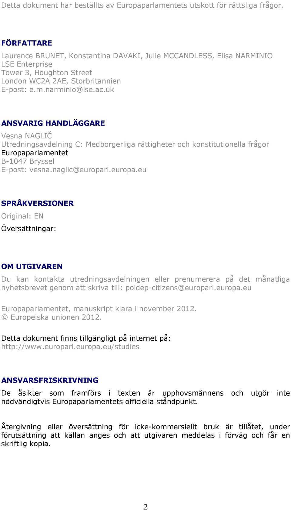 uk ANSVARIG HANDLÄGGARE Vesna NAGLIČ Utredningsavdelning C: Medborgerliga rättigheter och konstitutionella frågor Europaparlamentet B-1047 Bryssel E-post: vesna.naglic@europar