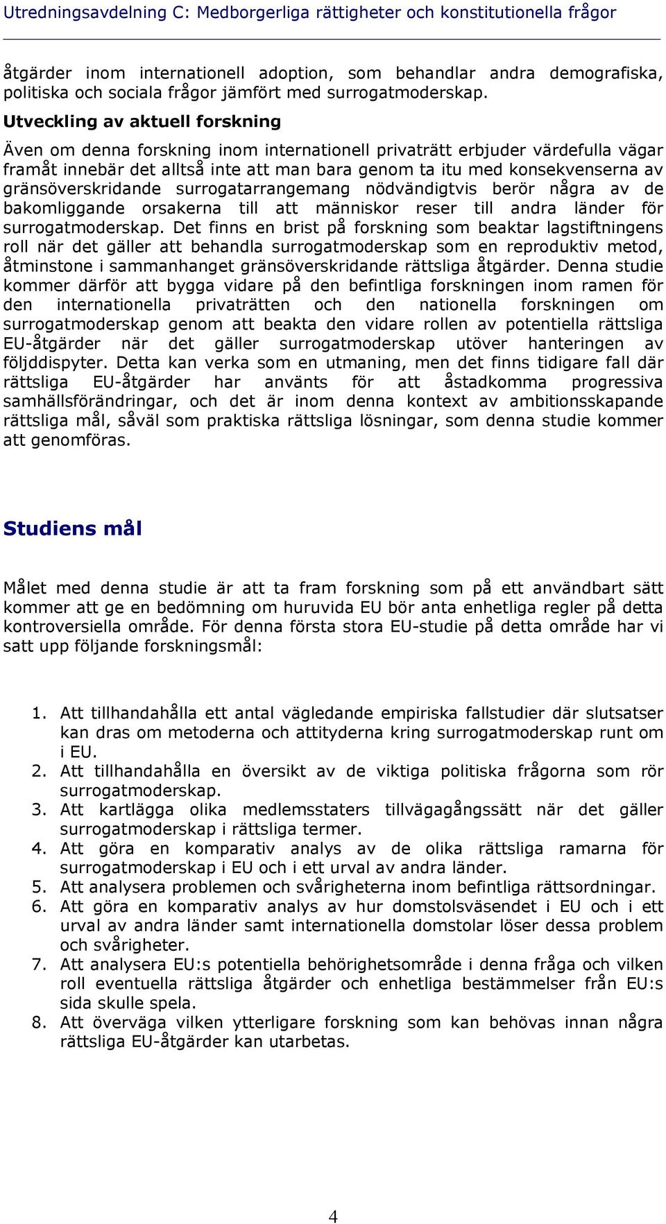 Utveckling av aktuell forskning Även om denna forskning inom internationell privaträtt erbjuder värdefulla vägar framåt innebär det alltså inte att man bara genom ta itu med konsekvenserna av