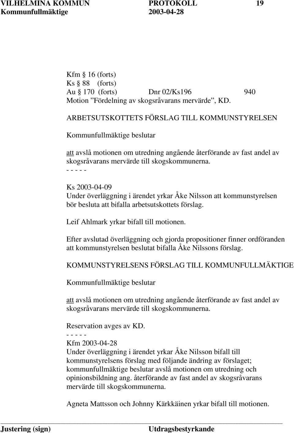 Ks 2003-04-09 Under överläggning i ärendet yrkar Åke Nilsson att kommunstyrelsen bör besluta att bifalla arbetsutskottets förslag. Leif Ahlmark yrkar bifall till motionen.