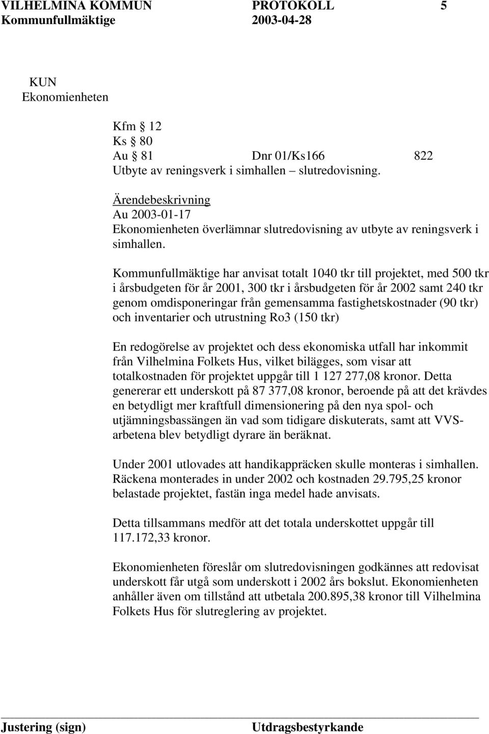 Kommunfullmäktige har anvisat totalt 1040 tkr till projektet, med 500 tkr i årsbudgeten för år 2001, 300 tkr i årsbudgeten för år 2002 samt 240 tkr genom omdisponeringar från gemensamma