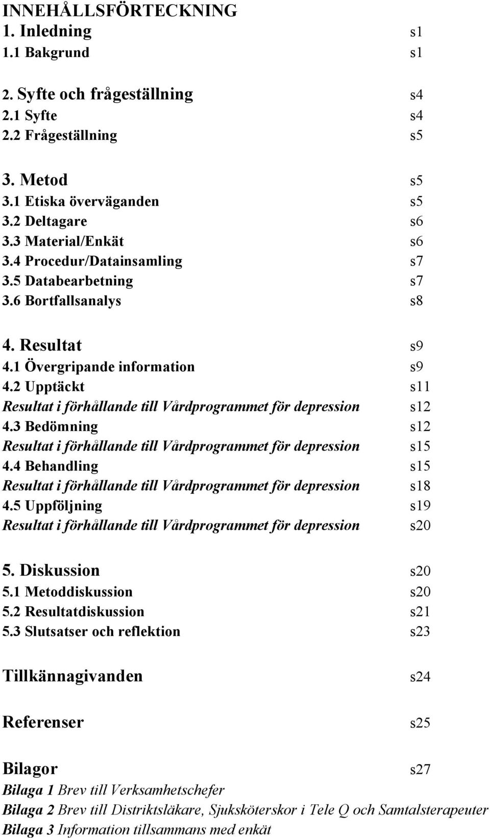 2 Upptäckt s11 Resultat i förhållande till Vårdprogrammet för depression s12 4.3 Bedömning s12 Resultat i förhållande till Vårdprogrammet för depression s15 4.