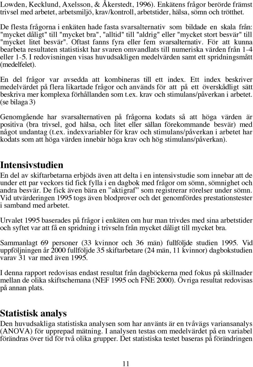 Oftast fanns fyra eller fem svarsalternativ. För att kunna bearbeta resultaten statistiskt har svaren omvandlats till numeriska värden från 1-4 eller 1-5.