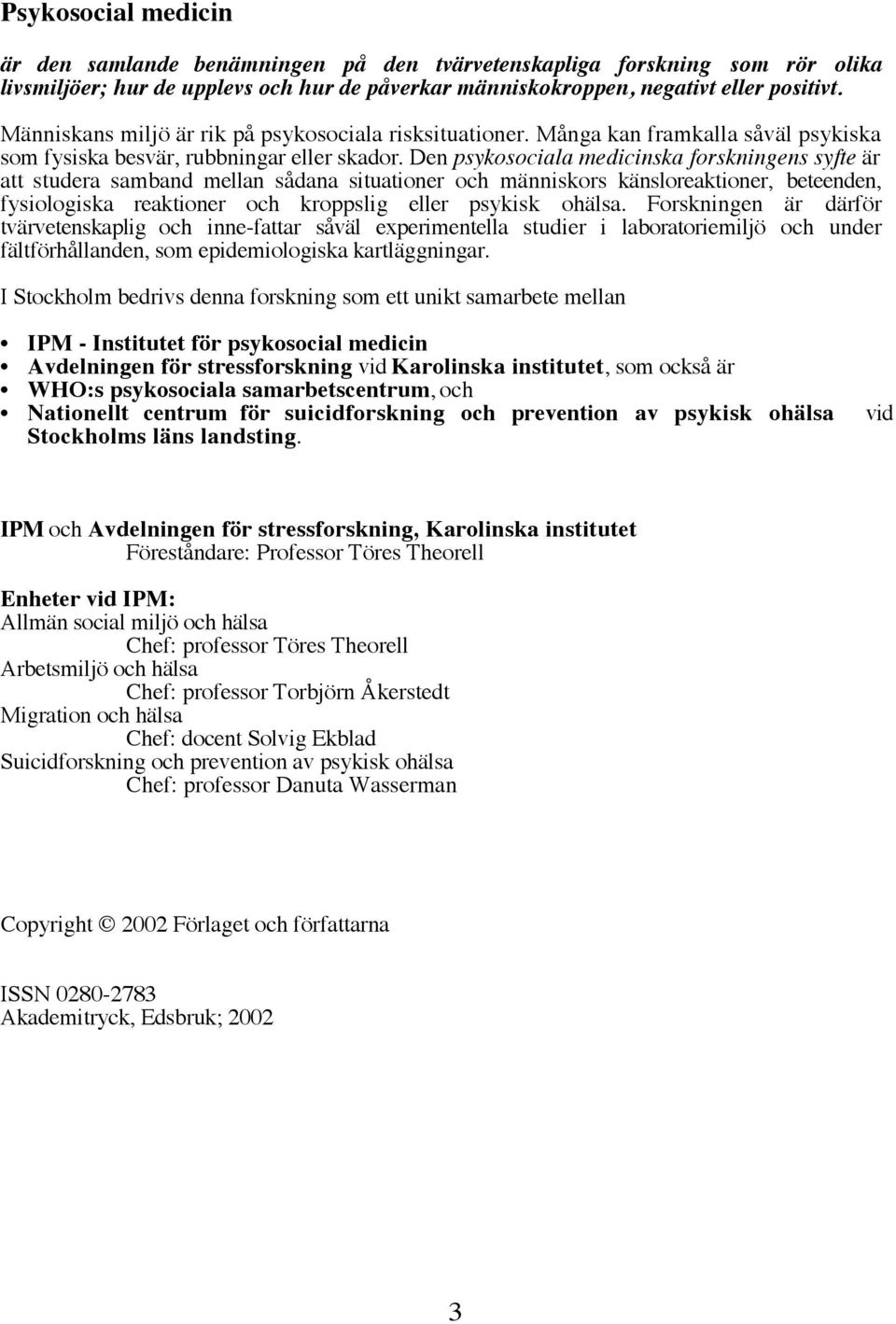 Den psykosociala medicinska forskningens syfte är att studera samband mellan sådana situationer och människors känsloreaktioner, beteenden, fysiologiska reaktioner och kroppslig eller psykisk ohälsa.