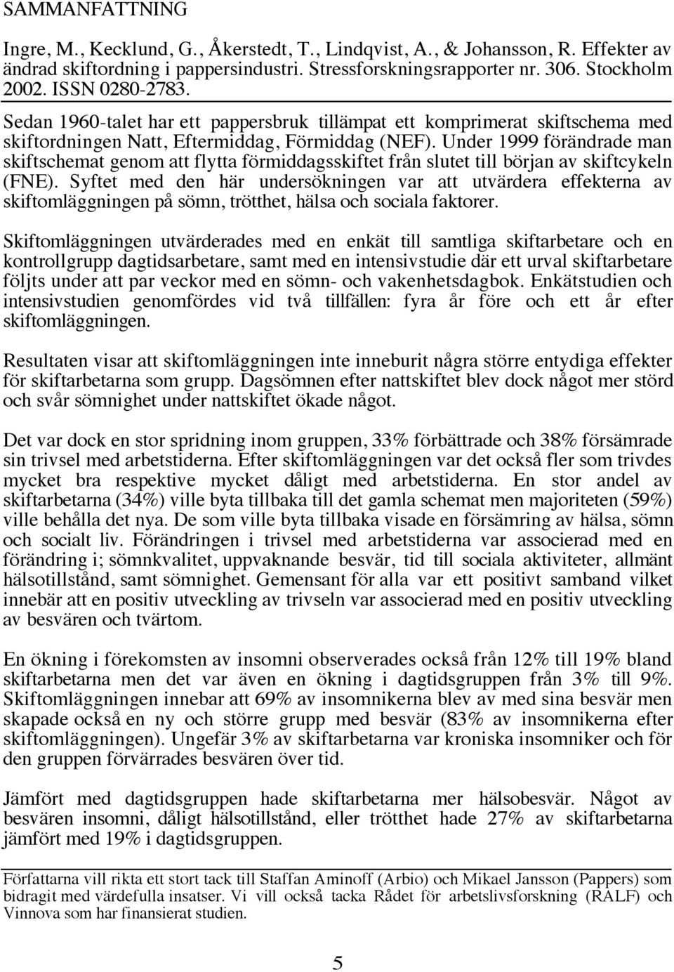 Under 1999 förändrade man skiftschemat genom att flytta förmiddagsskiftet från slutet till början av skiftcykeln (FNE).