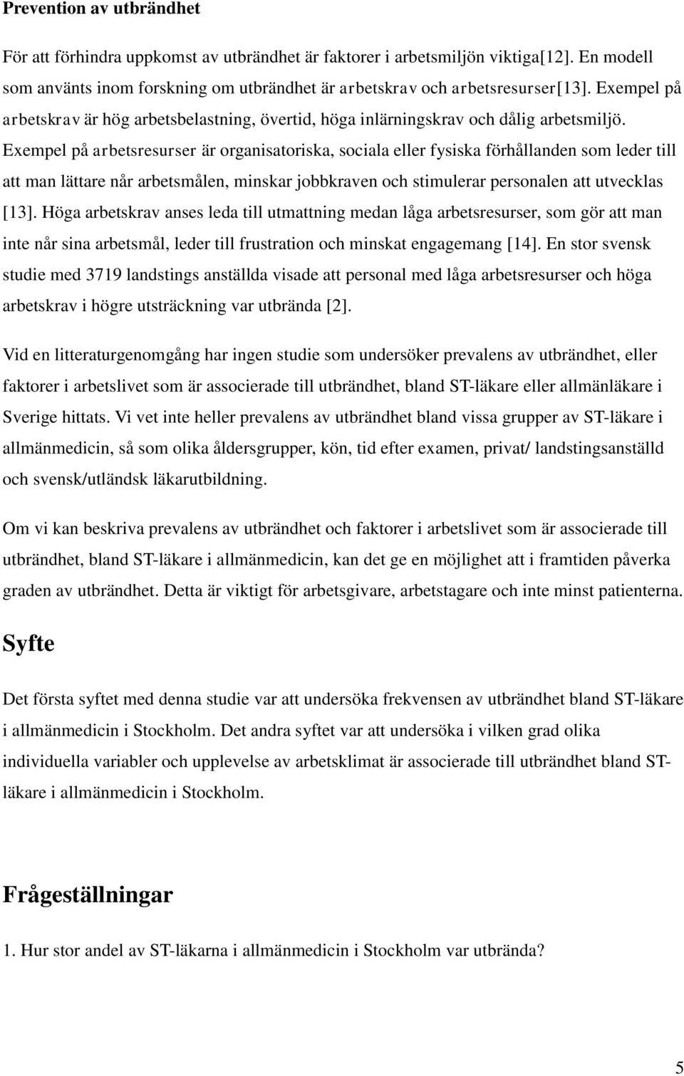 Exempel på arbetsresurser är organisatoriska, sociala eller fysiska förhållanden som leder till att man lättare når arbetsmålen, minskar jobbkraven och stimulerar personalen att utvecklas [13].