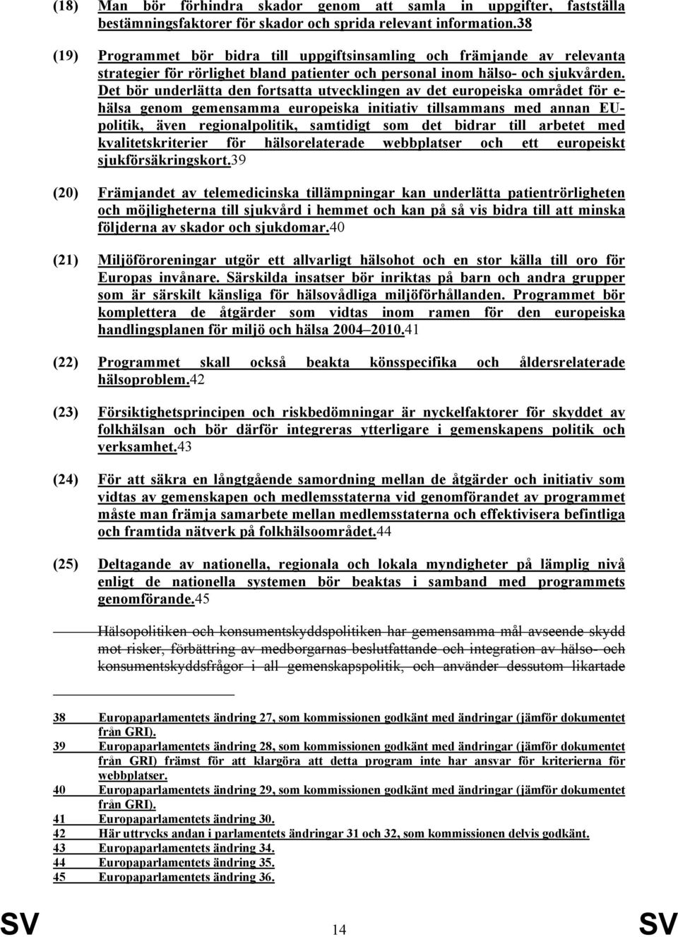 Det bör underlätta den fortsatta utvecklingen av det europeiska området för e- hälsa genom gemensamma europeiska initiativ tillsammans med annan EUpolitik, även regionalpolitik, samtidigt som det