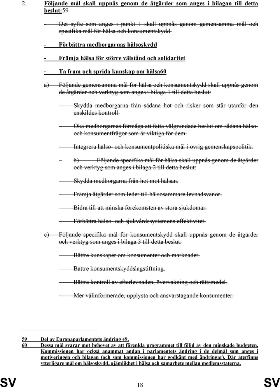 - Förbättra medborgarnas hälsoskydd - Främja hälsa för större välstånd och solidaritet - Ta fram och sprida kunskap om hälsa60 a) Följande gemensamma mål för hälsa och konsumentskydd skall uppnås