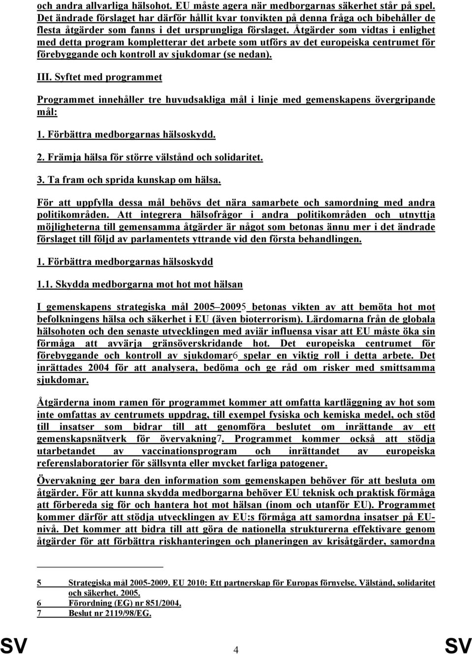 Åtgärder som vidtas i enlighet med detta program kompletterar det arbete som utförs av det europeiska centrumet för förebyggande och kontroll av sjukdomar (se nedan). III.