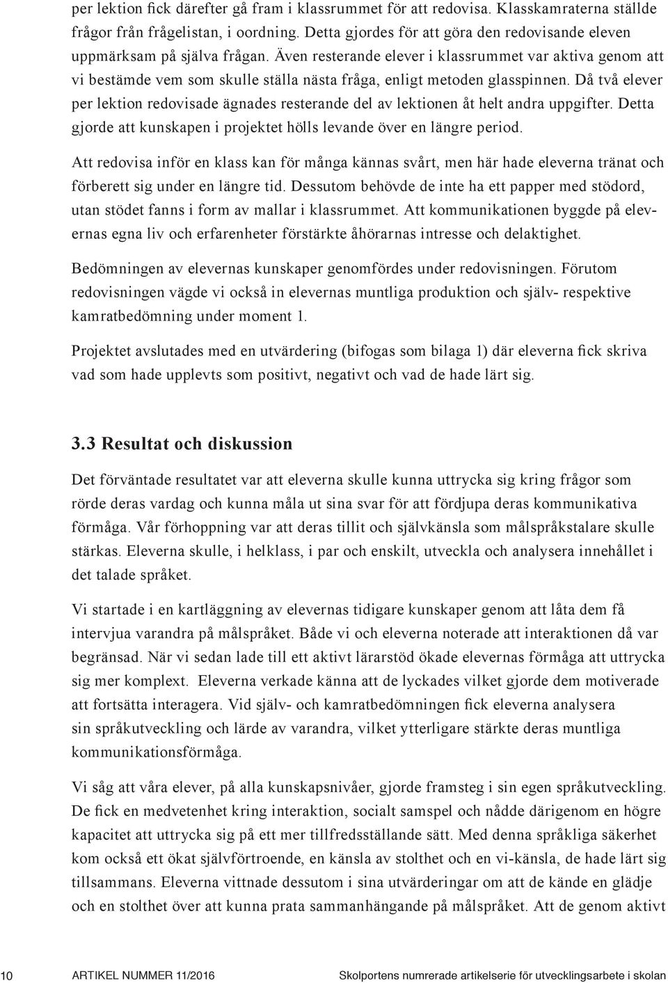 Även resterande elever i klassrummet var aktiva genom att vi bestämde vem som skulle ställa nästa fråga, enligt metoden glasspinnen.