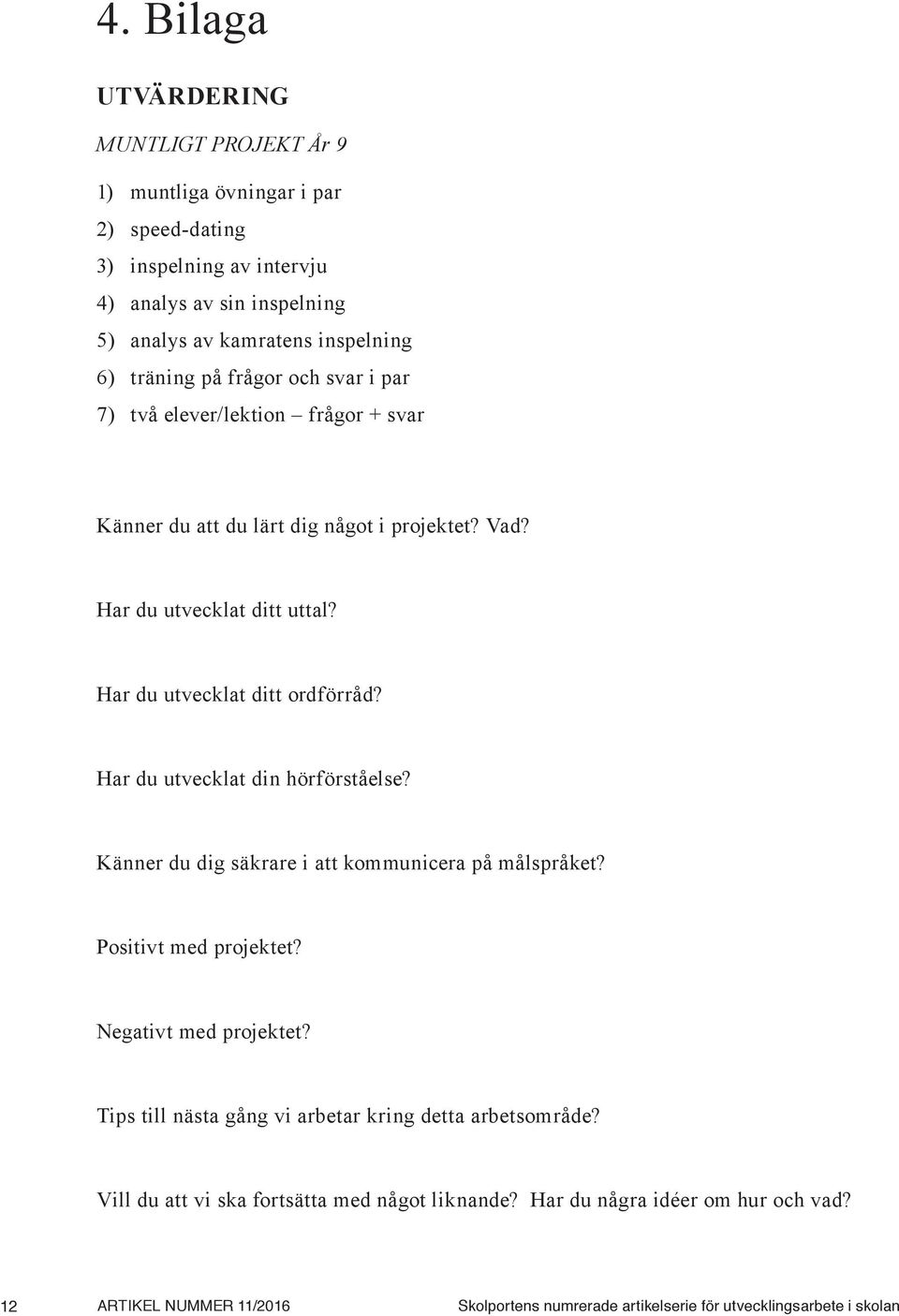 Har du utvecklat din hörförståelse? Känner du dig säkrare i att kommunicera på målspråket? Positivt med projektet? Negativt med projektet?