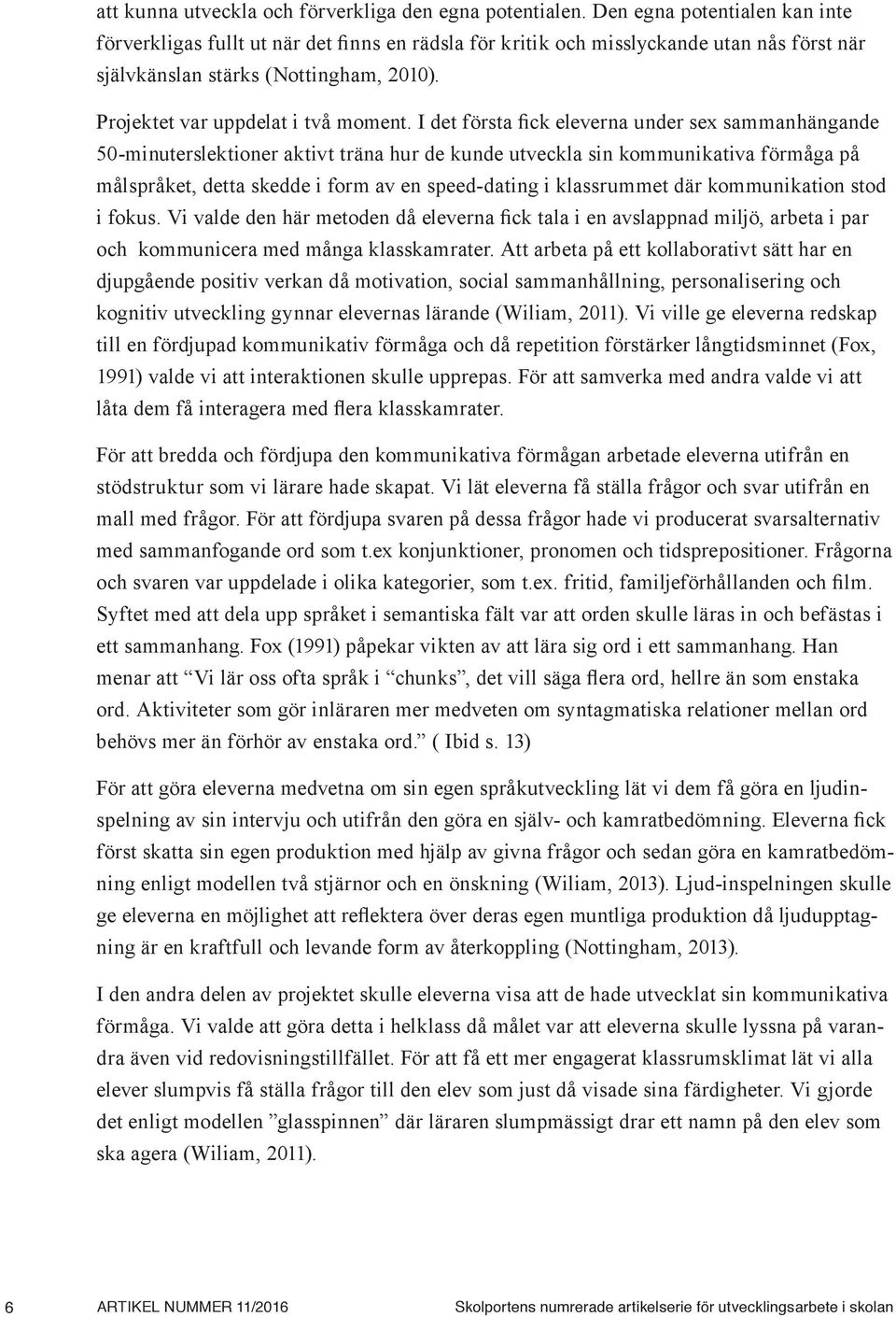 I det första fick eleverna under sex sammanhängande 50-minuterslektioner aktivt träna hur de kunde utveckla sin kommunikativa förmåga på målspråket, detta skedde i form av en speed-dating i