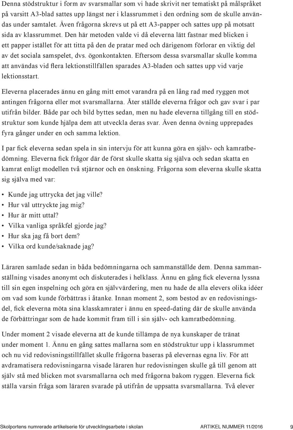 Den här metoden valde vi då eleverna lätt fastnar med blicken i ett papper istället för att titta på den de pratar med och därigenom förlorar en viktig del av det sociala samspelet, dvs.