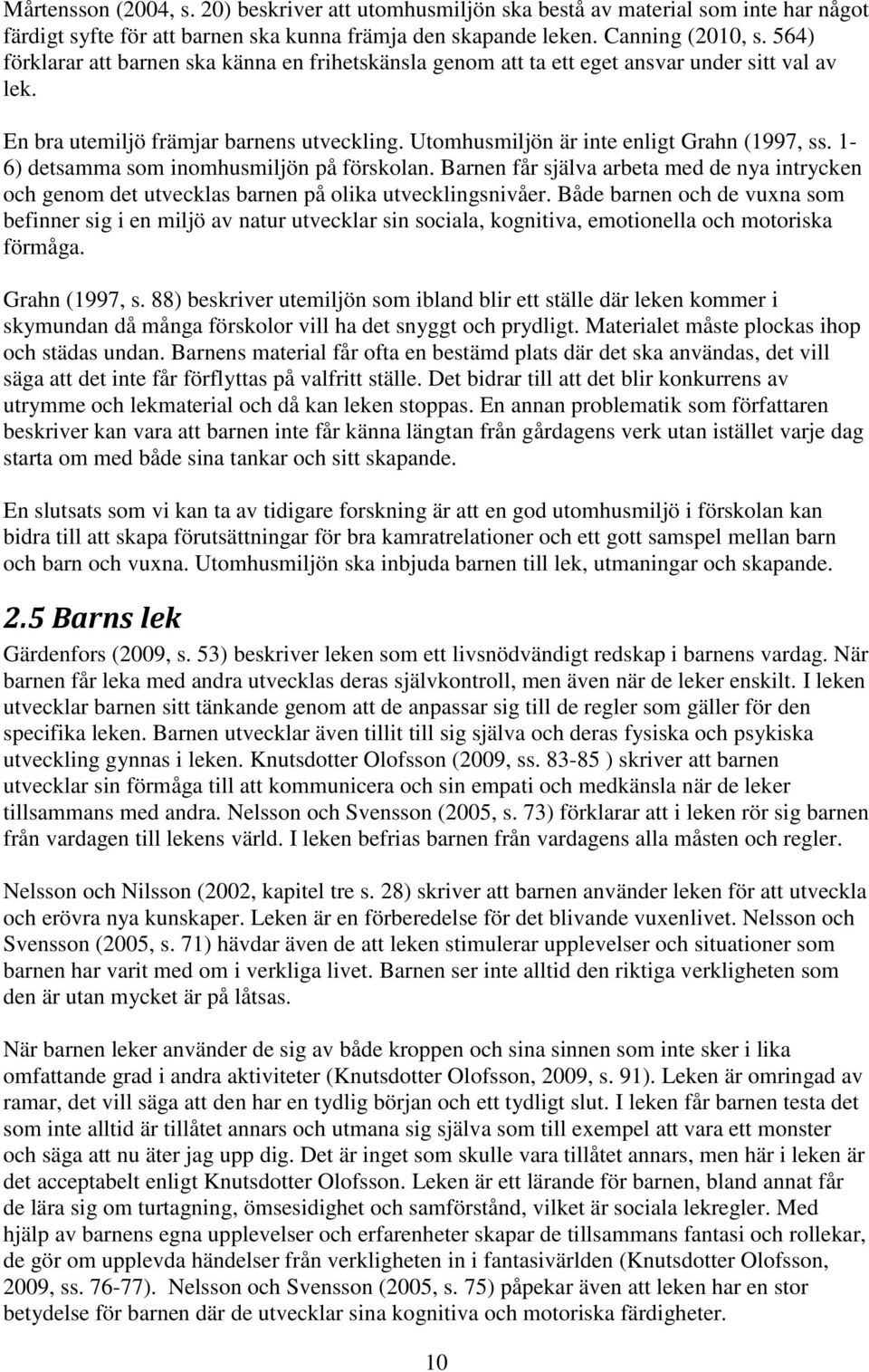 1-6) detsamma som inomhusmiljön på förskolan. Barnen får själva arbeta med de nya intrycken och genom det utvecklas barnen på olika utvecklingsnivåer.