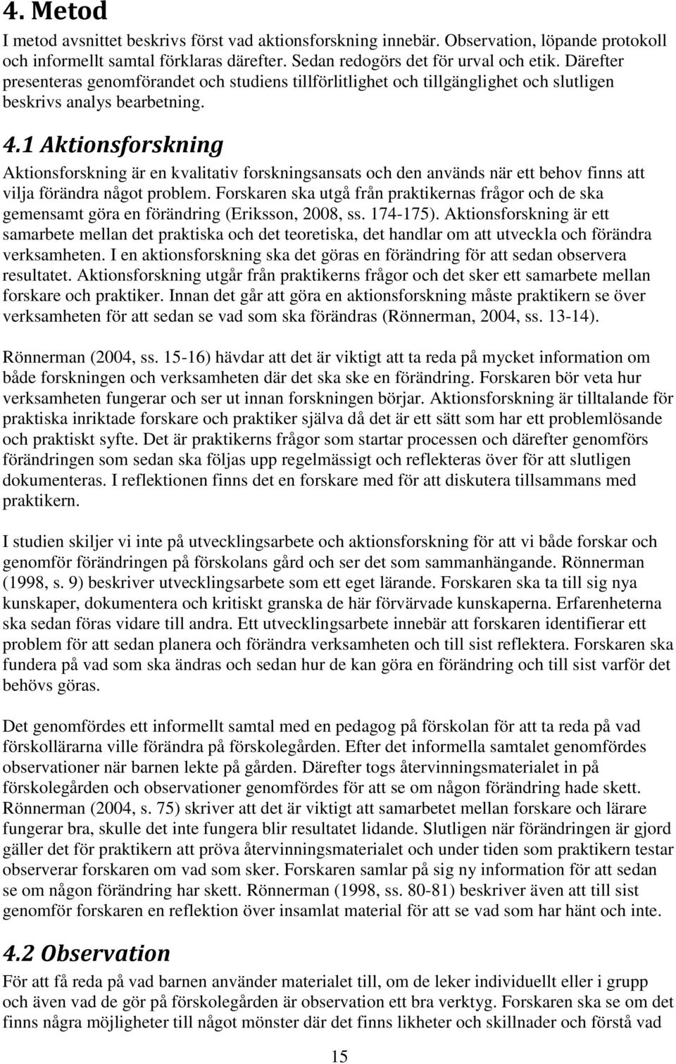 1 Aktionsforskning Aktionsforskning är en kvalitativ forskningsansats och den används när ett behov finns att vilja förändra något problem.