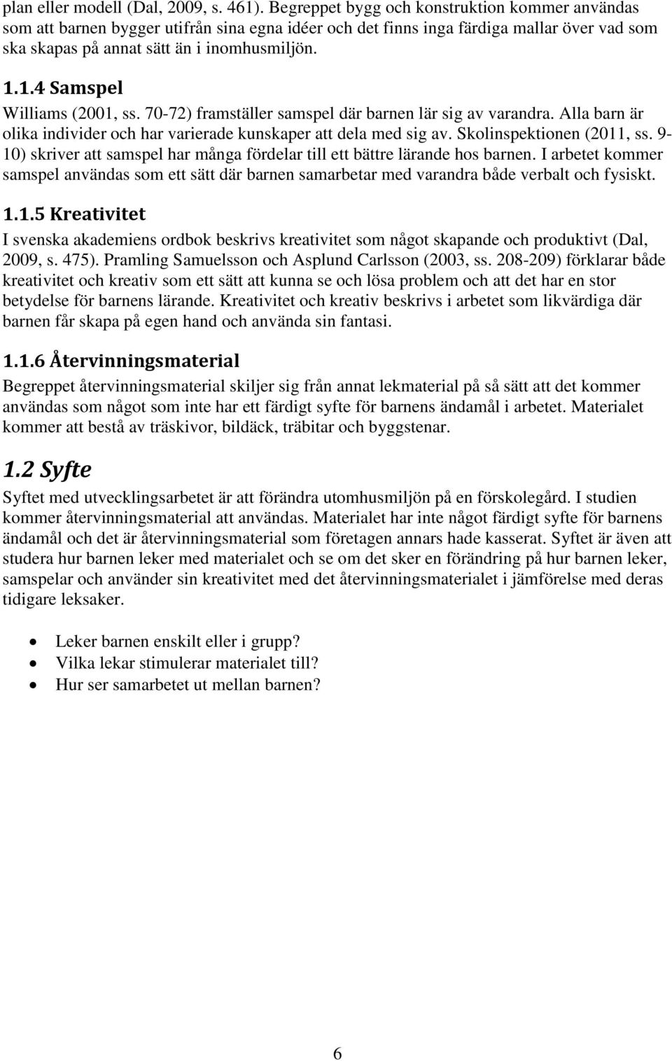 1.4 Samspel Williams (2001, ss. 70-72) framställer samspel där barnen lär sig av varandra. Alla barn är olika individer och har varierade kunskaper att dela med sig av. Skolinspektionen (2011, ss.