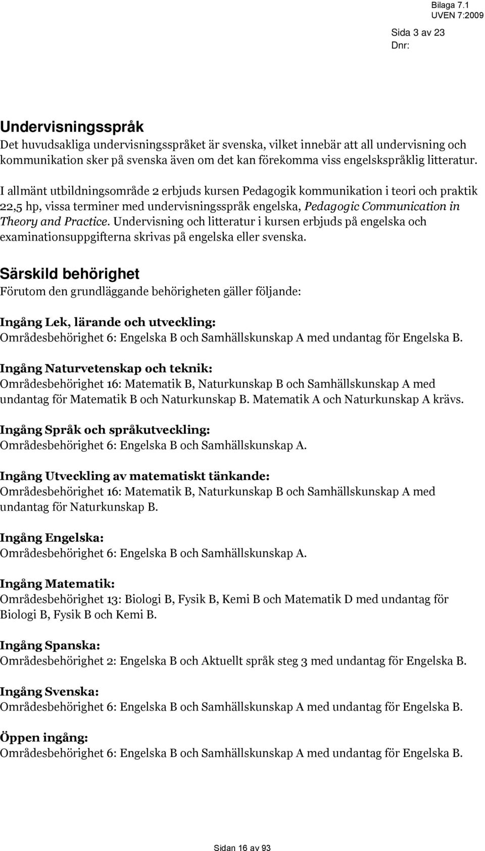 I allmänt utbildningsområde 2 erbjuds kursen Pedagogik kommunikation i teori och praktik 22,5 hp, vissa terminer med undervisningsspråk engelska, Pedagogic Communication in Theory and Practice.