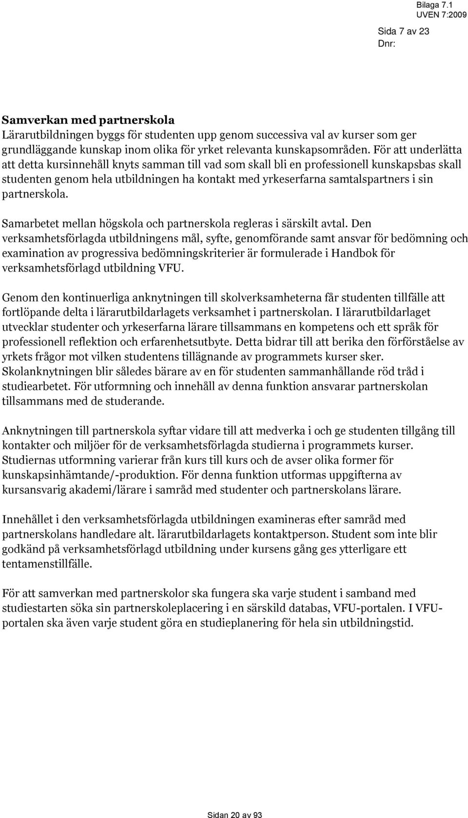 För att underlätta att detta kursinnehåll knyts samman till vad som skall bli en professionell kunskapsbas skall studenten genom hela utbildningen ha kontakt med yrkeserfarna samtalspartners i sin