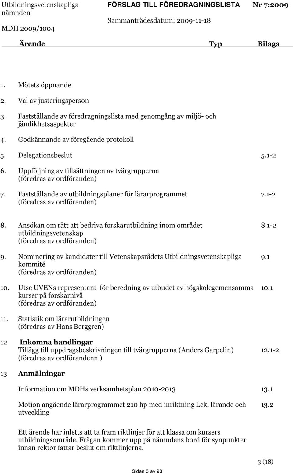 Uppföljning av tillsättningen av tvärgrupperna (föredras av ordföranden) 7. Fastställande av utbildningsplaner för lärarprogrammet (föredras av ordföranden) 7.1-2 8.