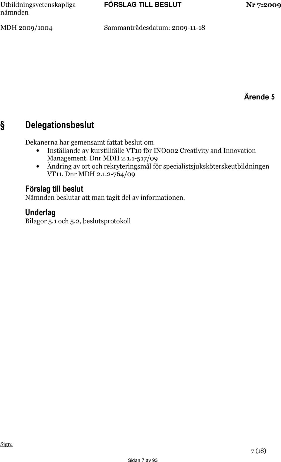 Management. Dnr MDH 2.1.1-517/09 Ändring av ort och rekryteringsmål för specialistsjuksköterskeutbildningen VT11. Dnr MDH 2.1.2-764/09 Förslag till beslut Nämnden beslutar att man tagit del av informationen.