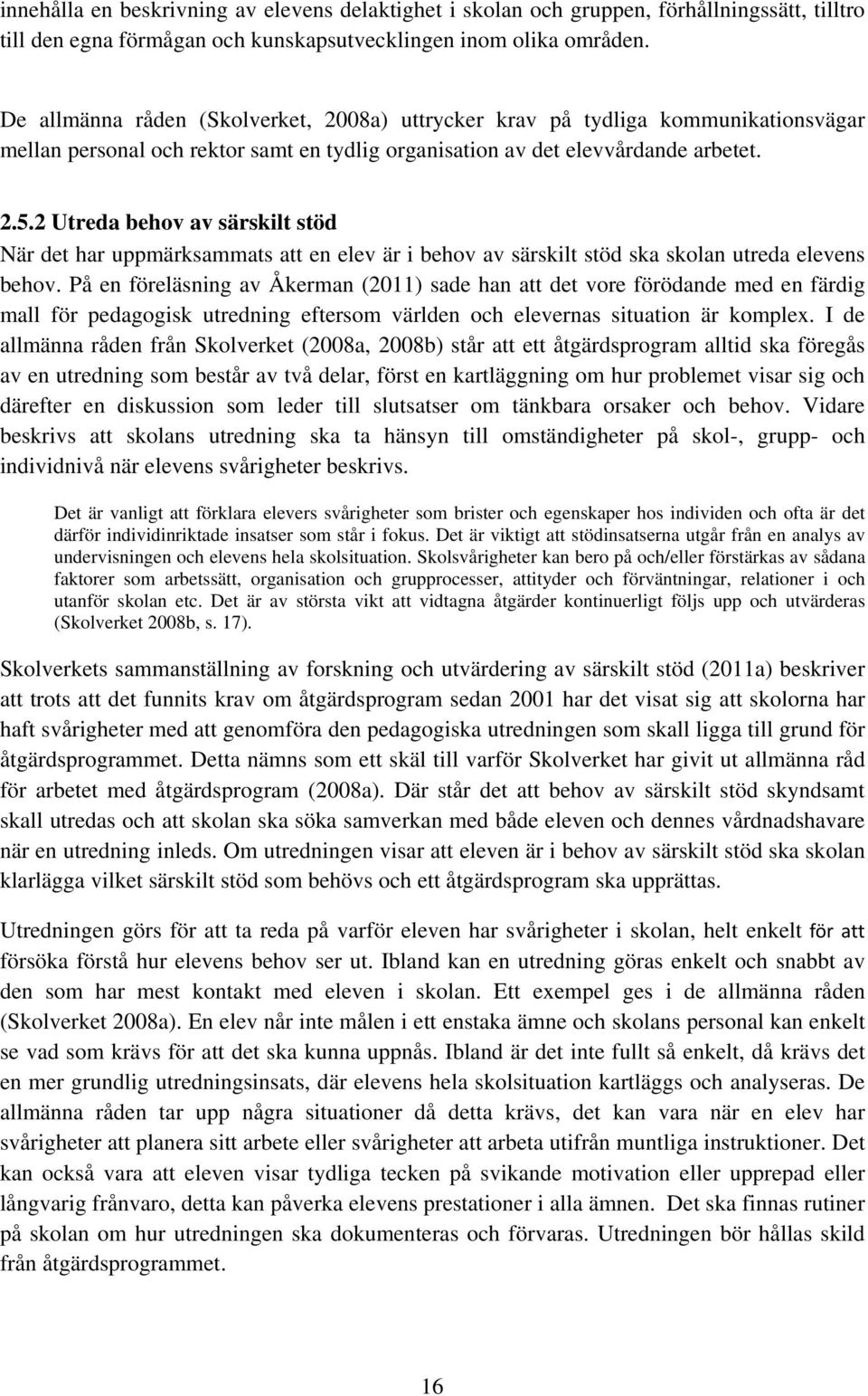 2 Utreda behov av särskilt stöd När det har uppmärksammats att en elev är i behov av särskilt stöd ska skolan utreda elevens behov.