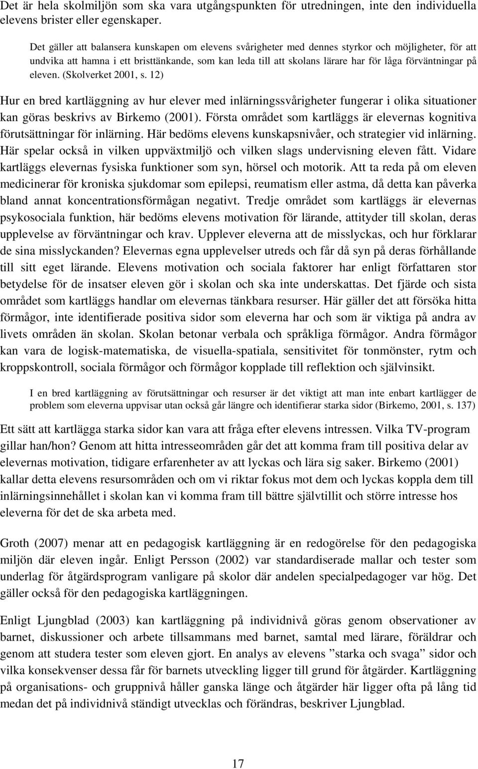förväntningar på eleven. (Skolverket 2001, s. 12) Hur en bred kartläggning av hur elever med inlärningssvårigheter fungerar i olika situationer kan göras beskrivs av Birkemo (2001).