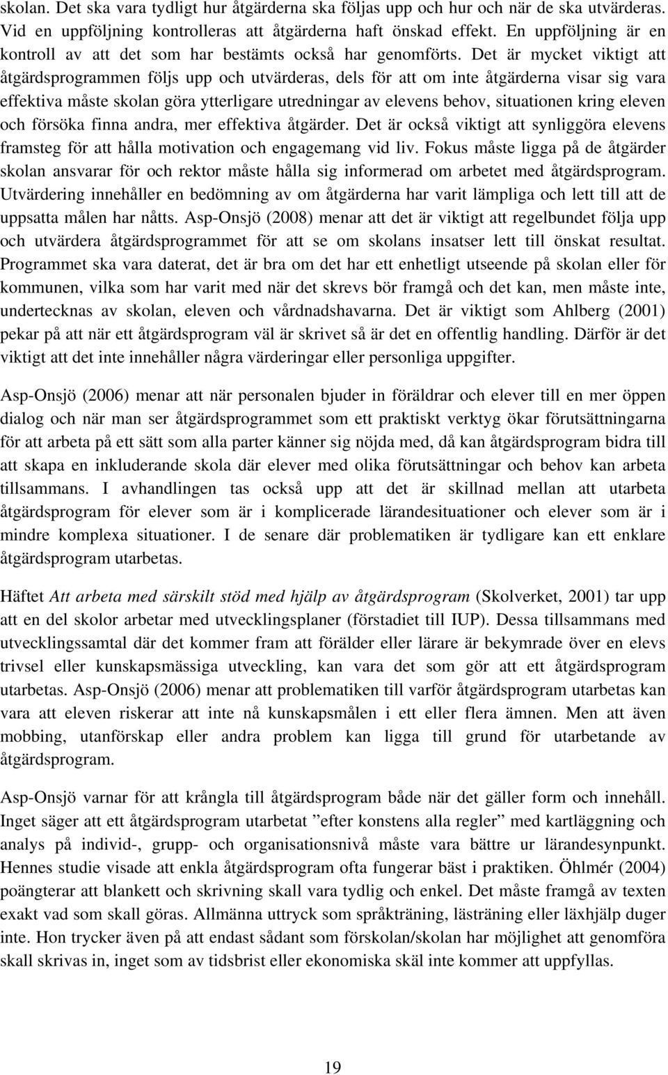 Det är mycket viktigt att åtgärdsprogrammen följs upp och utvärderas, dels för att om inte åtgärderna visar sig vara effektiva måste skolan göra ytterligare utredningar av elevens behov, situationen
