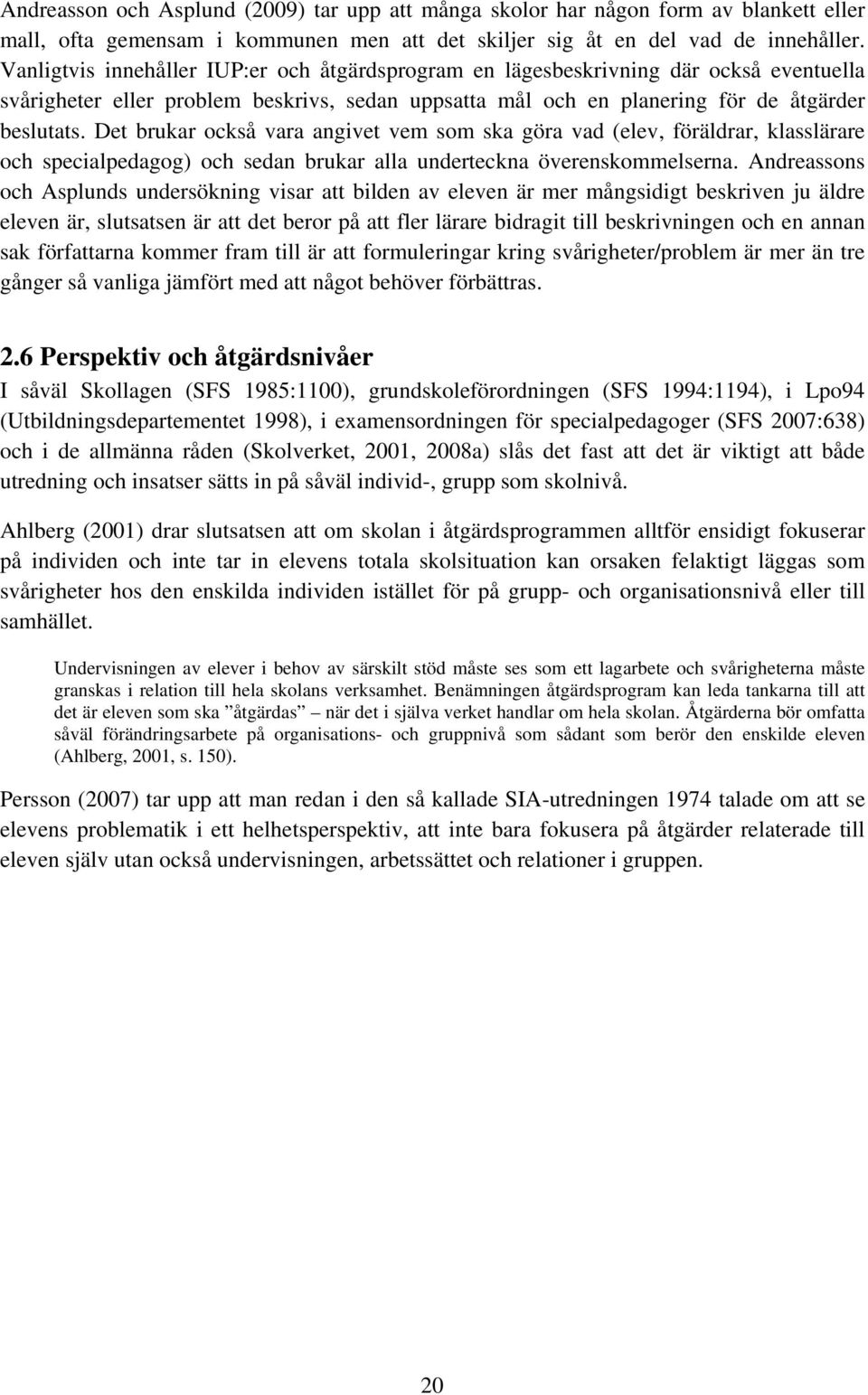 Det brukar också vara angivet vem som ska göra vad (elev, föräldrar, klasslärare och specialpedagog) och sedan brukar alla underteckna överenskommelserna.