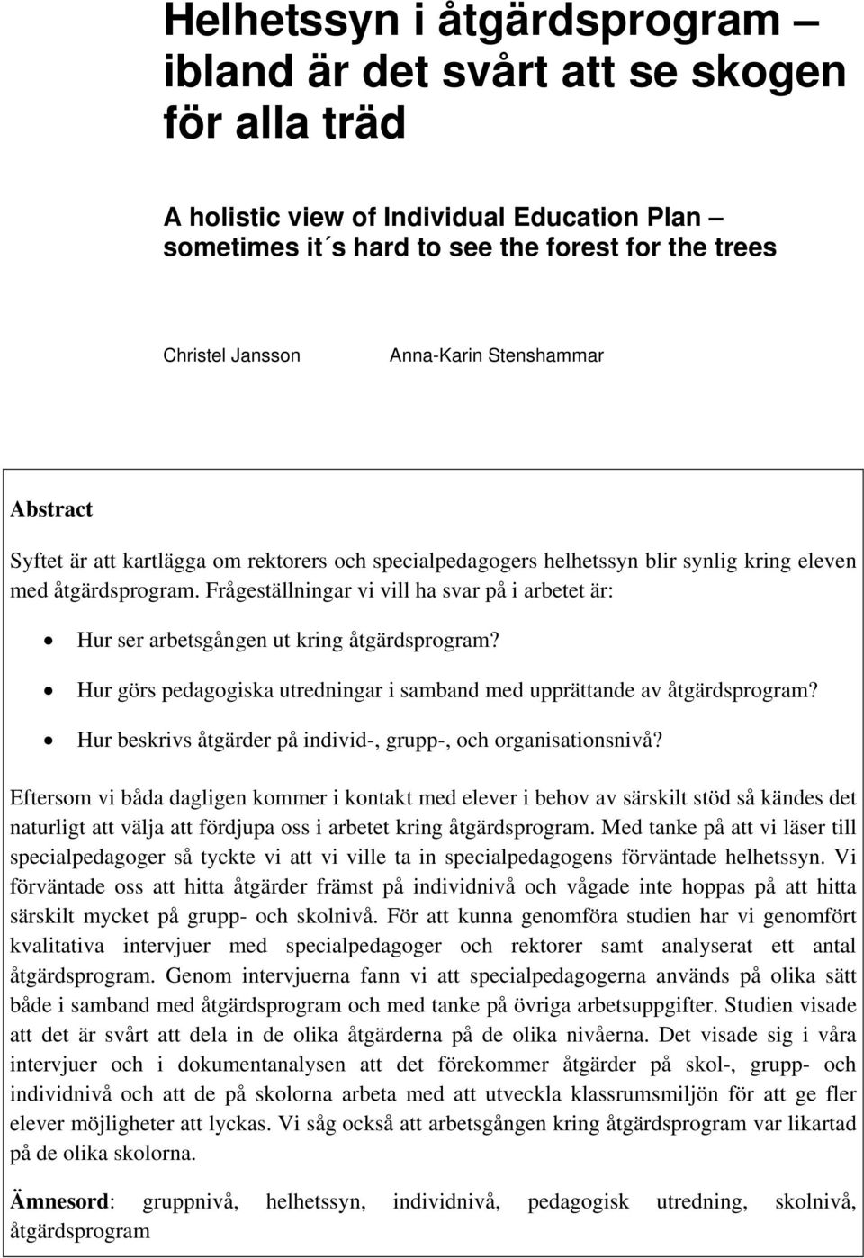 Frågeställningar vi vill ha svar på i arbetet är: Hur ser arbetsgången ut kring åtgärdsprogram? Hur görs pedagogiska utredningar i samband med upprättande av åtgärdsprogram?