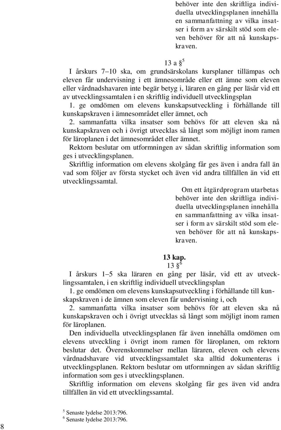 per läsår vid ett av utvecklingssamtalen i en skriftlig individuell utvecklingsplan 1. ge omdömen om elevens kunskapsutveckling i förhållande till kunskapskraven i ämnesområdet eller ämnet, och 2.