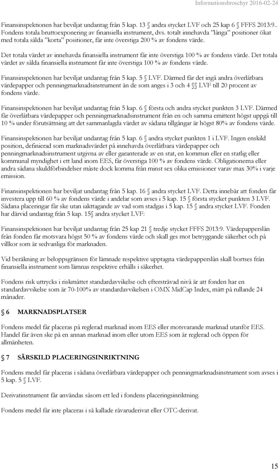 Det totala värdet av innehavda finansiella instrument får inte överstiga 100 % av fondens värde. Det totala värdet av sålda finansiella instrument får inte överstiga 100 % av fondens värde.