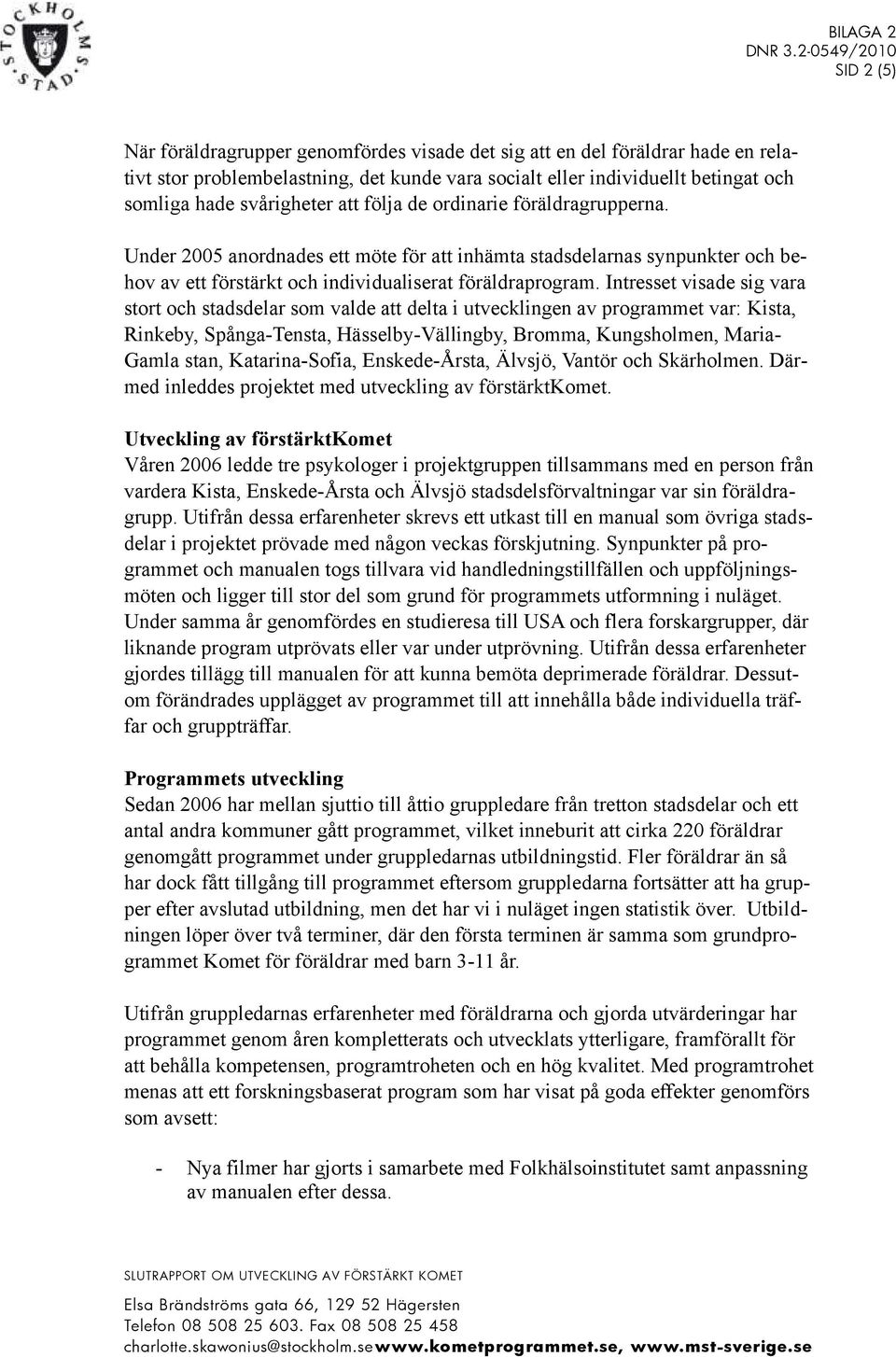 Intresset visade sig vara stort och stadsdelar som valde att delta i utvecklingen av programmet var: Kista, Rinkeby, Spånga-Tensta, Hässelby-Vällingby, Bromma, Kungsholmen, Maria- Gamla stan,