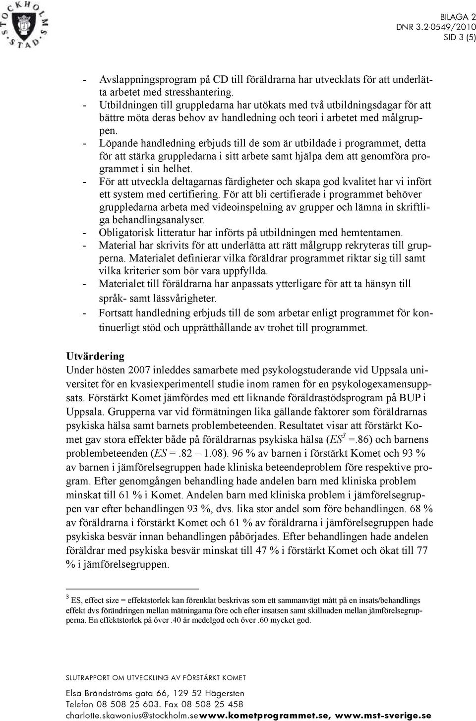 - Löpande handledning erbjuds till de som är utbildade i programmet, detta för att stärka gruppledarna i sitt arbete samt hjälpa dem att genomföra programmet i sin helhet.