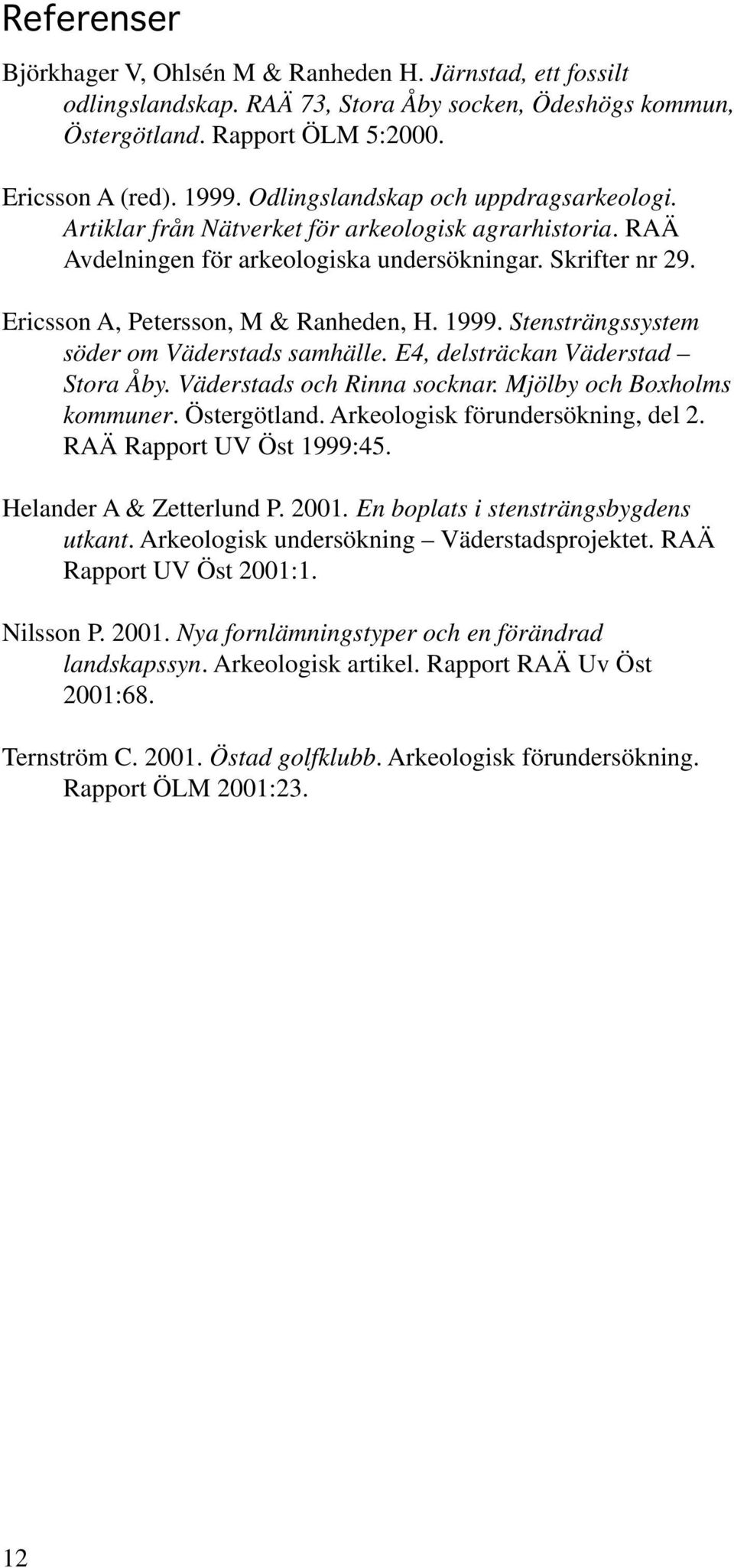 1999. Stensträngssystem söder om Väderstads samhälle. E4, delsträckan Väderstad Stora Åby. Väderstads och Rinna socknar. Mjölby och Boxholms kommuner. Östergötland. Arkeologisk förundersökning, del 2.