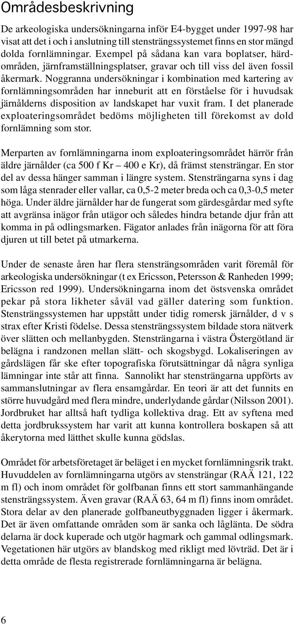 Noggranna undersökningar i kombination med kartering av fornlämningsområden har inneburit att en förståelse för i huvudsak järnålderns disposition av landskapet har vuxit fram.