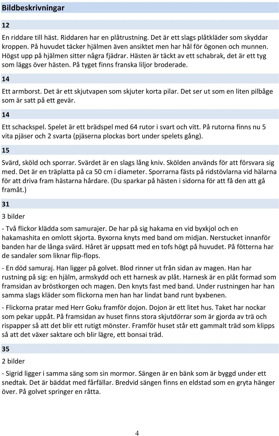 Det är ett skjutvapen som skjuter korta pilar. Det ser ut som en liten pilbåge som är satt på ett gevär. 14 Ett schackspel. Spelet är ett brädspel med 64 rutor i svart och vitt.