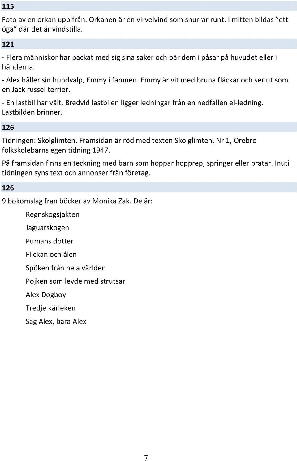 Emmy är vit med bruna fläckar och ser ut som en Jack russel terrier. - En lastbil har vält. Bredvid lastbilen ligger ledningar från en nedfallen el-ledning. Lastbilden brinner.