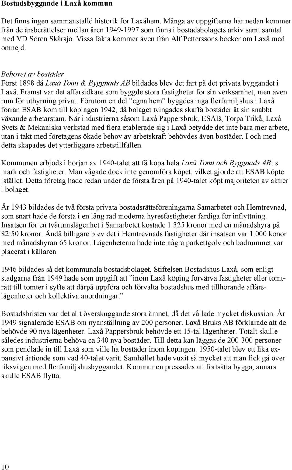 Vissa fakta kommer även från Alf Petterssons böcker om Laxå med omnejd. Behovet av bostäder Först 1898 då Laxå Tomt & Byggnads AB bildades blev det fart på det privata byggandet i Laxå.