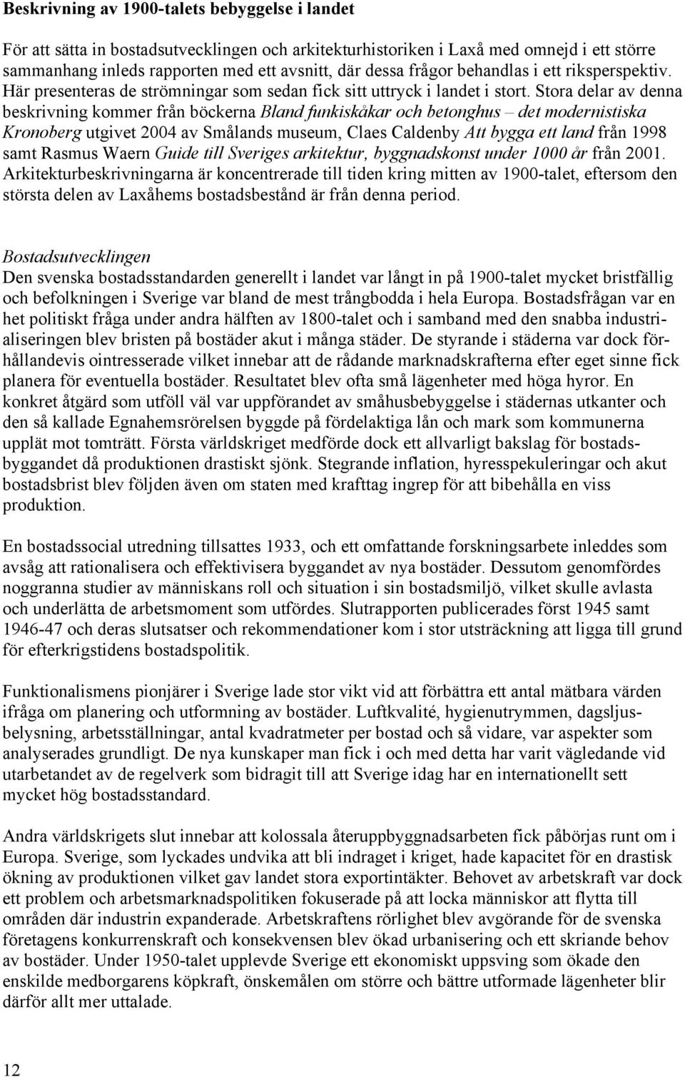 Stora delar av denna beskrivning kommer från böckerna Bland funkiskåkar och betonghus det modernistiska Kronoberg utgivet 2004 av Smålands museum, Claes Caldenby Att bygga ett land från 1998 samt