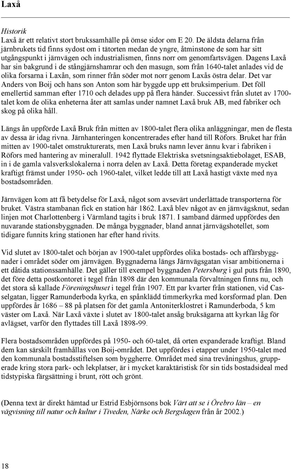 Dagens Laxå har sin bakgrund i de stångjärnshamrar och den masugn, som från 1640-talet anlades vid de olika forsarna i Laxån, som rinner från söder mot norr genom Laxås östra delar.