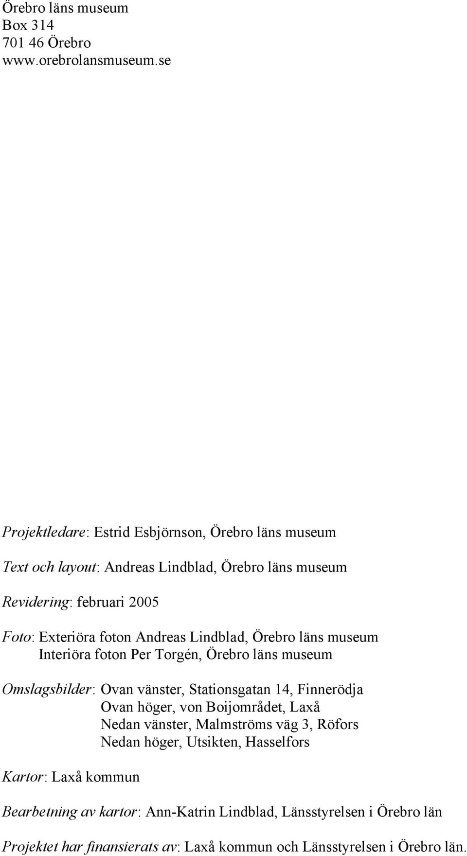 Andreas Lindblad, Örebro läns museum Interiöra foton Per Torgén, Örebro läns museum Omslagsbilder: Ovan vänster, Stationsgatan 14, Finnerödja Ovan höger, von