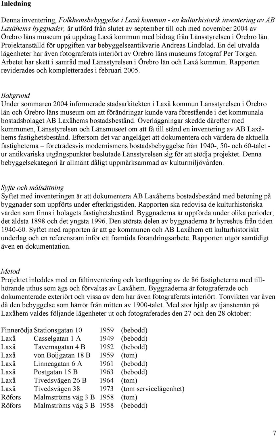 En del utvalda lägenheter har även fotograferats interiört av Örebro läns museums fotograf Per Torgén. Arbetet har skett i samråd med Länsstyrelsen i Örebro län och Laxå kommun.