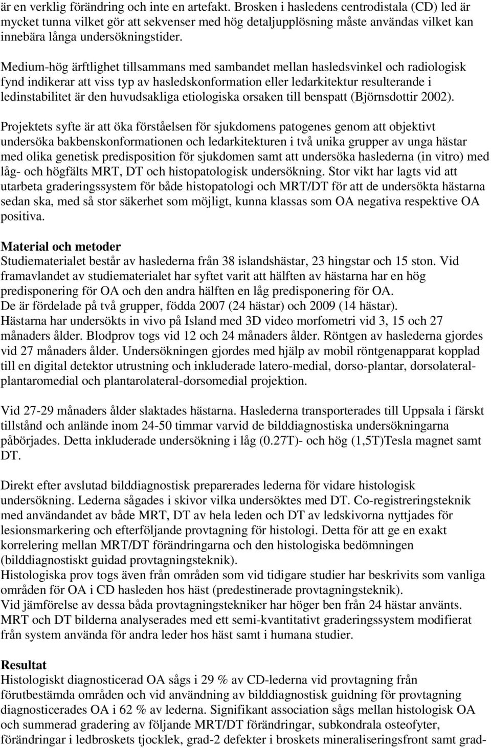 Medium-hög ärftlighet tillsammans med sambandet mellan hasledsvinkel och radiologisk fynd indikerar att viss typ av hasledskonformation eller ledarkitektur resulterande i ledinstabilitet är den