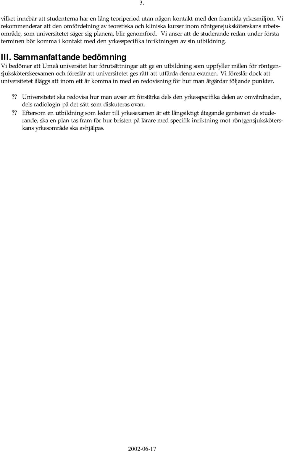 Vi anser att de studerande redan under första terminen bör komma i kontakt med den yrkesspecifika inriktningen av sin utbildning. III.