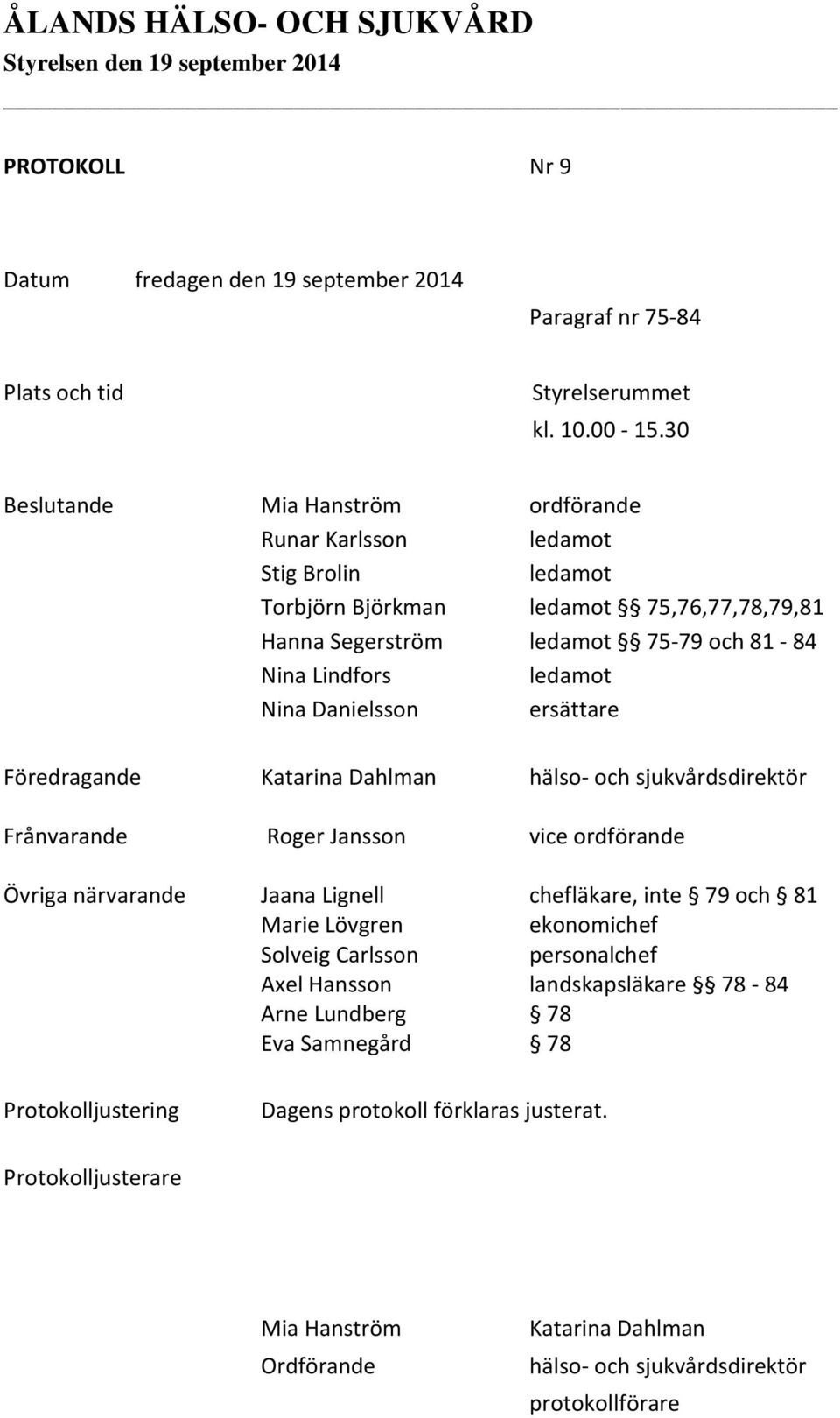 Nina Danielsson ersättare Föredragande Katarina Dahlman hälso- och sjukvårdsdirektör Frånvarande Roger Jansson vice ordförande Övriga närvarande Jaana Lignell chefläkare, inte 79 och 81