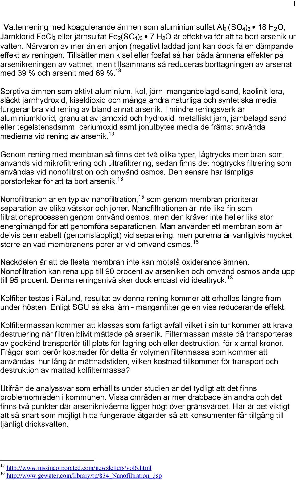 Tillsätter man kisel eller fosfat så har båda ämnena effekter på arsenikreningen av vattnet, men tillsammans så reduceras borttagningen av arsenat med 39 % och arsenit med 69 %.