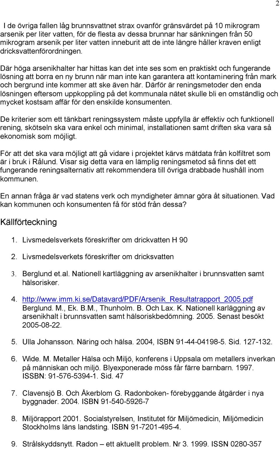 Där höga arsenikhalter har hittas kan det inte ses som en praktiskt och fungerande lösning att borra en ny brunn när man inte kan garantera att kontaminering från mark och bergrund inte kommer att