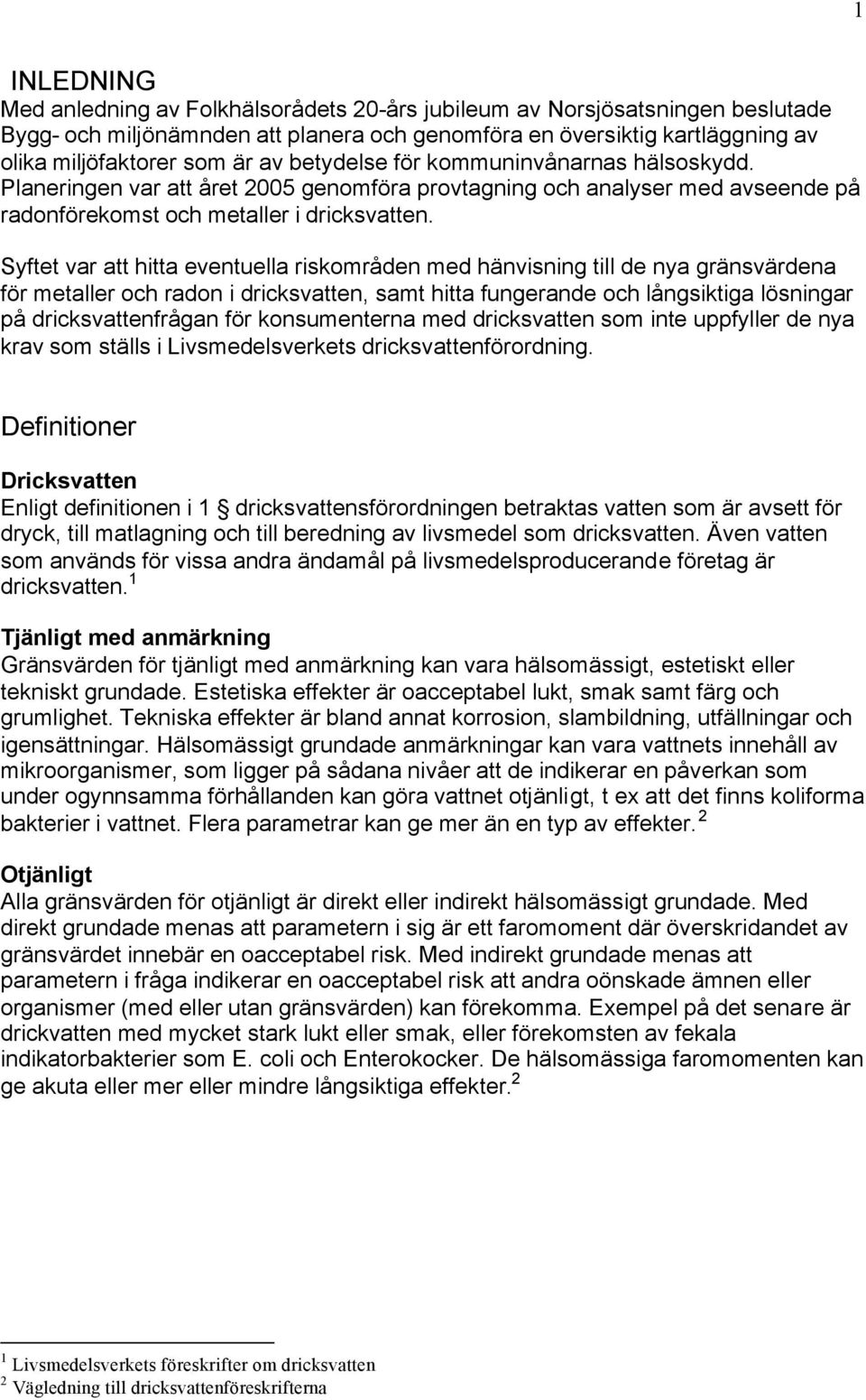 Syftet var att hitta eventuella riskområden med hänvisning till de nya gränsvärdena för metaller och radon i dricksvatten, samt hitta fungerande och långsiktiga lösningar på dricksvattenfrågan för