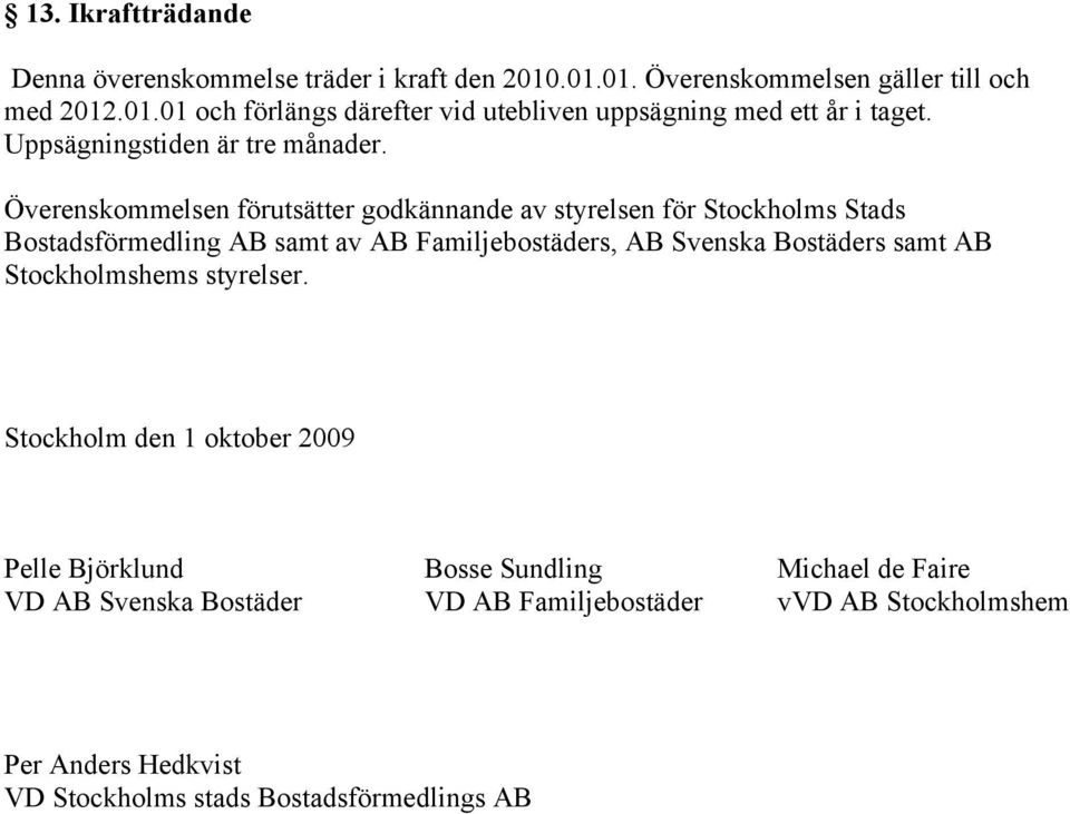 Överenskommelsen förutsätter godkännande av styrelsen för Stockholms Stads Bostadsförmedling AB samt av AB Familjebostäders, AB Svenska Bostäders samt