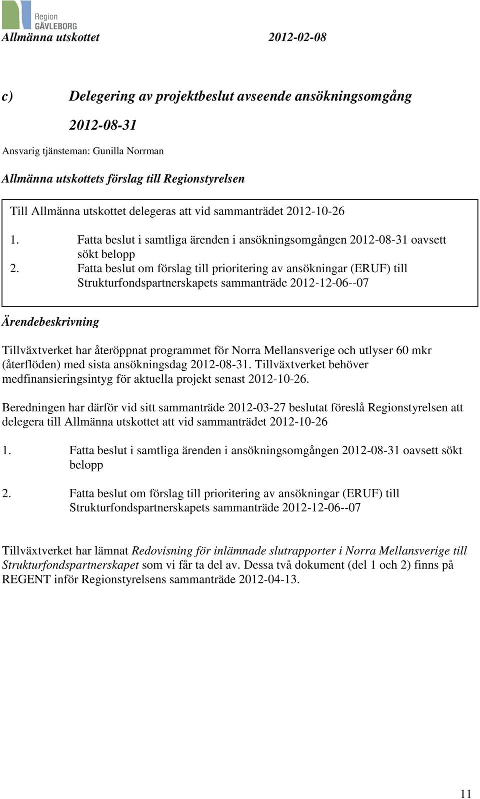 Fatta beslut om förslag till prioritering av ansökningar (ERUF) till Strukturfondspartnerskapets sammanträde 2012-12-06--07 Ärendebeskrivning Tillväxtverket har återöppnat programmet för Norra