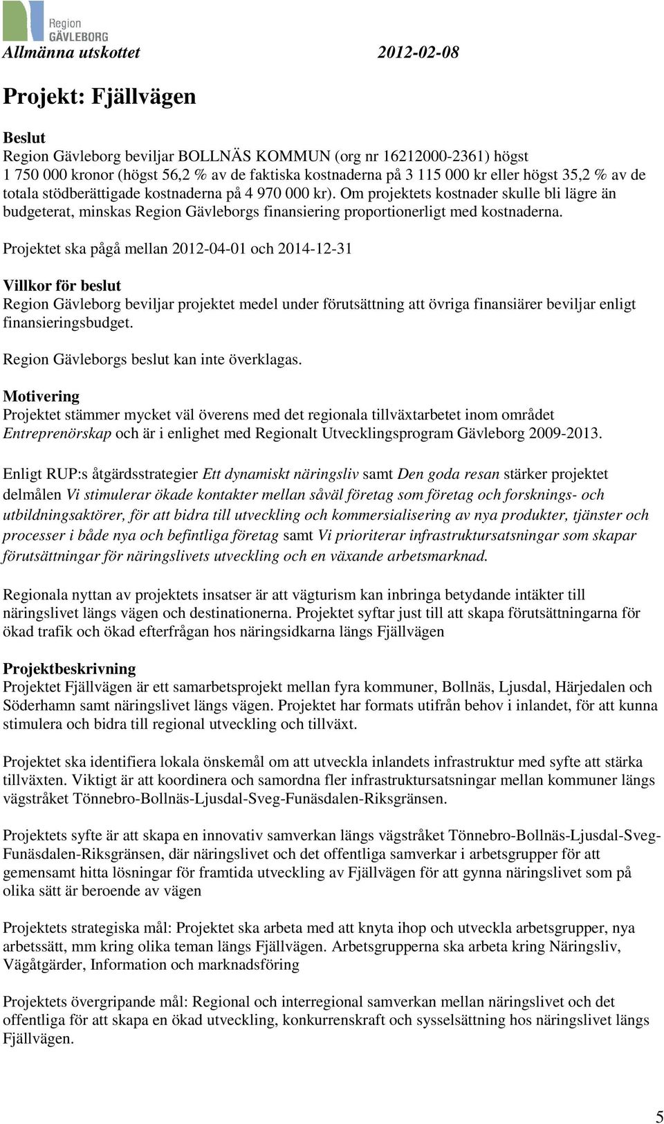 Projektet ska pågå mellan 2012-04-01 och 2014-12-31 Villkor för beslut Region Gävleborg beviljar projektet medel under förutsättning att övriga finansiärer beviljar enligt finansieringsbudget.